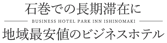 石巻での長期滞在に地域最安値のビジネスホテル